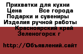 Прихватки для кухни › Цена ­ 50 - Все города Подарки и сувениры » Изделия ручной работы   . Красноярский край,Зеленогорск г.